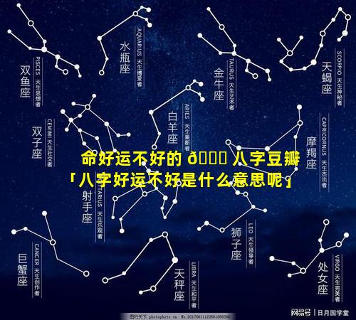 命好运不好的 🐎 八字豆瓣「八字好运不好是什么意思呢」